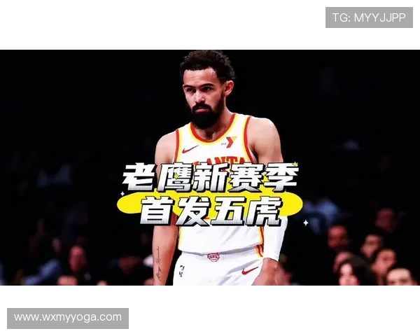 老鹰队新赛季阵容调整探索青年才俊 期待突破与进步